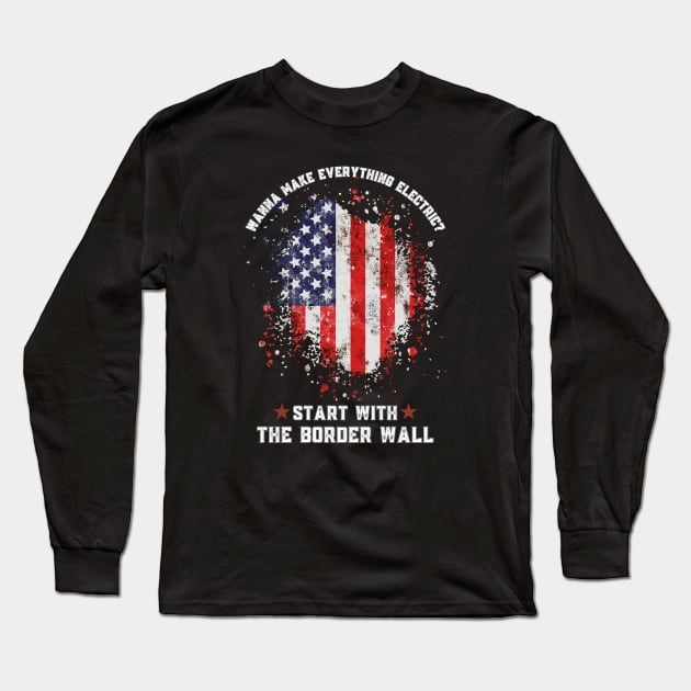 Wanna Make Everything Electric Start With The Border Wall Long Sleeve T-Shirt by Magnificent Butterfly